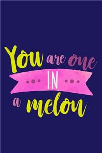 You Are One In A Melon