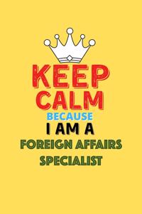 Keep Calm Because I Am A Foreign Affairs Specialist - Funny Foreign Affairs Specialist Notebook And Journal Gift