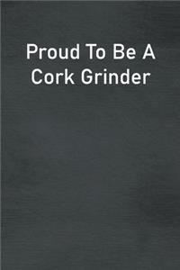 Proud To Be A Cork Grinder