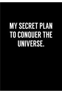 My Secret Plan To Conquer The Universe