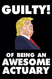 Guilty! Of Being An Awesome Actuary: Trump 2020 Notebook, Presidential Election, Funny Productivity Planner, Daily Organizer For Work, Schedule Book