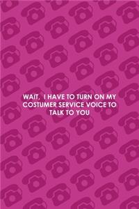 Wait, I Have To Turn On My Costumer Service Voice To Talk To You