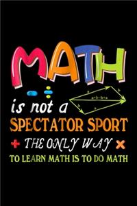 Math is not a spectator sport the only way to learn math is to do math