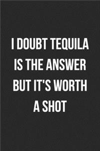 I Doubt Tequila Is The Answer But It's Worth A Shot