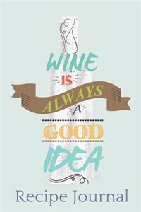 Wine Is Always A Good Idea Recipe Journal: 6 x 9 Inches 100 Pages Blank Recipe Notebook