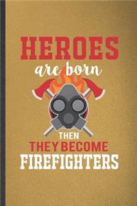 Heroes Are Born Then They Become Firefighters