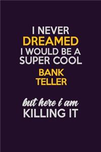I Never Dreamed I Would Be A Super cool Bank Teller But Here I Am Killing It