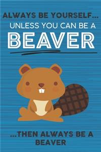 Always Be Yourself Unless You Can Be a Beaver Then Always Be a Beaver