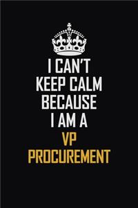 I Can't Keep Calm Because I Am A VP Procurement