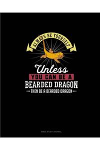 Always Be Yourself Unless You Can Be A Bearded Dragon Then Be A Bearded Dragon