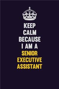 Keep Calm Because I Am A Senior Executive Assistant
