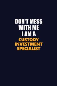 Don't Mess With Me I Am A Custody Investment Specialist
