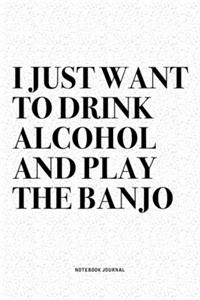 I Just Want To Drink Alcohol And Play The Banjo