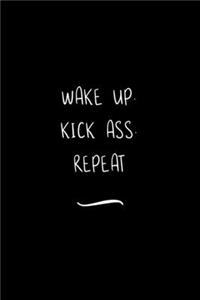Wake Up. Kick Ass. Repeat