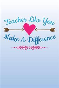 Teacher Like You Make A Difference