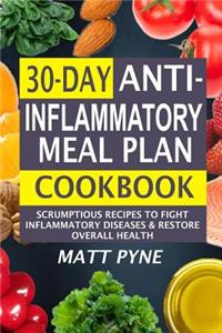 30-Day Anti-Inflammatory Meal Plan Cookbook: Scrumptious Recipes To Fight Inflammatory Diseases & Restore Overall Health