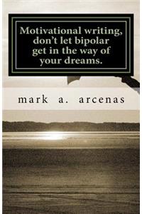 Motivational Writing, Don't Let Bipolar Get in the Way of Your Dreams.