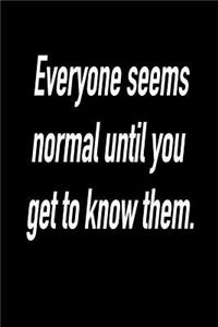 Everyone Seems Normal Until You Get to Know Them.