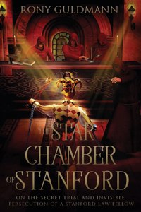 Star Chamber of Stanford: On the Secret Trial and Invisible Persecution of a Stanford Law Fellow