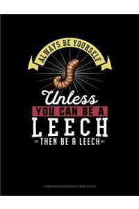 Always Be Yourself Unless You Can Be a Leech Then Be a Leech