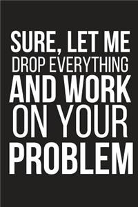 Sure, Let Me Drop Everything and Work on Your Problem