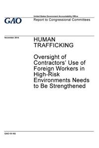 Human trafficking, oversight of contractor's use of foreign workers in high-risk environments needs ot be strengthened