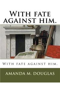 With fate against him.
