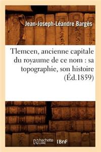 Tlemcen, Ancienne Capitale Du Royaume de Ce Nom: Sa Topographie, Son Histoire (Éd.1859)