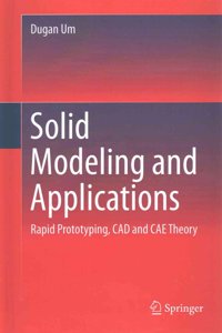 Solid Modeling and Applications: Rapid Prototyping, CAD and CAE Theory