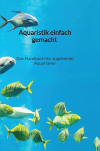 Aquaristik einfach gemacht - Das Handbuch für angehende Aquarianer