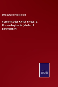 Geschichte des Königl. Preuss. 6. HusarenRegiments (ehedem 2. Schlesischen)