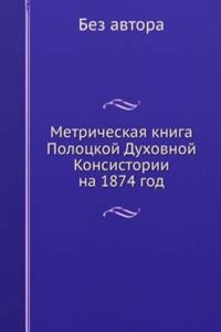 Metricheskaya kniga Polotskoj Duhovnoj Konsistorii na 1874 god