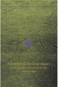 A History of Chemical Theory from the Age of Lavoisier to the Present Time