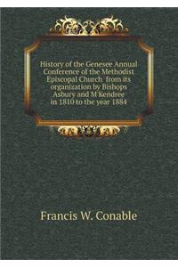 History of the Genesee Annual Conference of the Methodist Episcopal Church from Its Organization by Bishops Asbury and m'Kendree in 1810 to the Year 1884