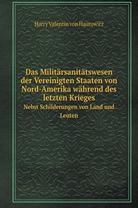 Das Militärsanitätswesen der Vereinigten Staaten von Nord-Amerika während des letzten Krieges Nebst Schilderungen von Land und Leuten