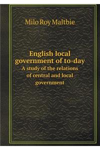 English local government of to-day A study of the relations of central and local government