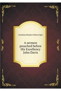 A Sermon Preached Before His Excellency John Davis