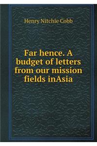 Far Hence. a Budget of Letters from Our Mission Fields Inasia