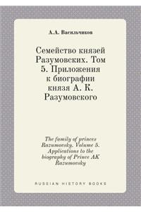 The family of princes Razumovsky. Volume 5. Applications to the biography of Prince AK Razumovsky
