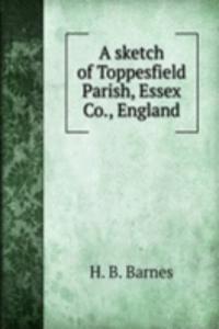 A SKETCH OF TOPPESFIELD PARISH ESSEX CO