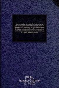 Representacion (de burlas hecha de veras) al nobilissimo gremio de los hombres de juicio de esta gloriosa monarquia, en la que manifiesta la Espana Antiqua sus honrados sentimientos contra los perniciosos, y detestables abusos de la Espana Moderna