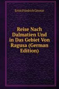 Reise Nach Dalmatien Und in Das Gebiet Von Ragusa (German Edition)