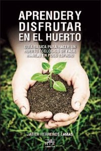Aprender y disfrutar en el huerto: Guia basica para hacer un huerto ecologico de facil manejo en poco espacio