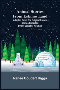Animal Stories from Eskimo Land; Adapted from the Original Eskimo Stories Collected by Dr. Daniel S. Neuman
