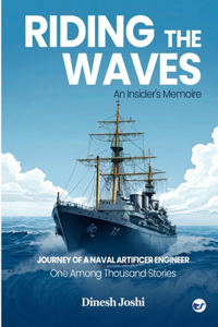 Riding The Waves: An Insider's Memoire: Journey of a Naval Artificer Engineer: One among Thousands Stories: An Insider's Memoire: