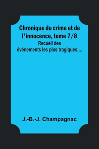 Chronique du crime et de l'innocence, tome 7/8; Recueil des événements les plus tragiques;...