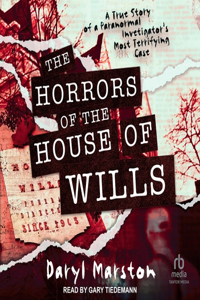 Horrors of the House of Wills: A True Story of a Paranormal Investigator's Most Terrifying Case