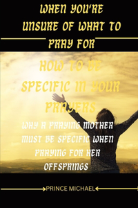 When You're Unsure of What to Pray for
