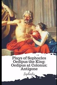 Plays of Sophocles Oedipus the King; Oedipus at Colonus; Antigone
