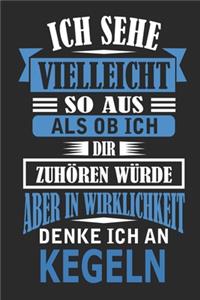Ich sehe vielleicht so aus als ob ich dir zuhören würde aber in Wirklichkeit denke ich an kegeln